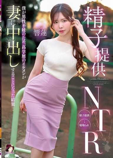 精子提供NTR 因为我男性不孕，高学歷帅哥内射我妻子的结果… 响莲