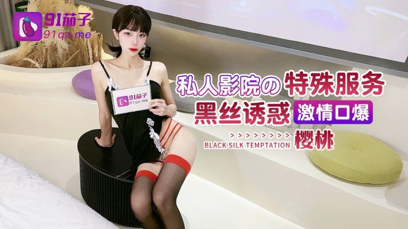 91茄子 私人影院的特殊服務 黑絲誘惑激情口爆-櫻桃